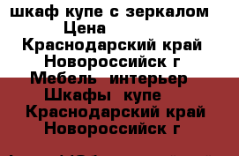 шкаф-купе с зеркалом › Цена ­ 4 000 - Краснодарский край, Новороссийск г. Мебель, интерьер » Шкафы, купе   . Краснодарский край,Новороссийск г.